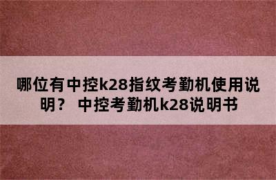 哪位有中控k28指纹考勤机使用说明？ 中控考勤机k28说明书